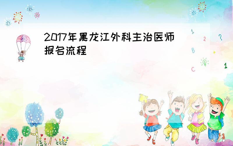 2017年黑龙江外科主治医师报名流程
