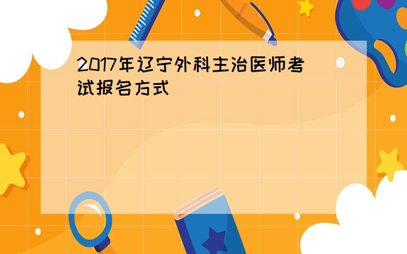 2017年辽宁外科主治医师考试报名方式