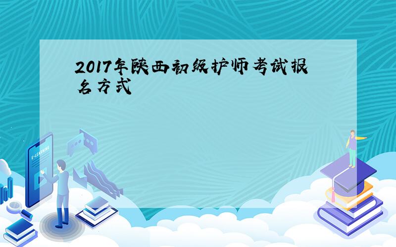 2017年陕西初级护师考试报名方式