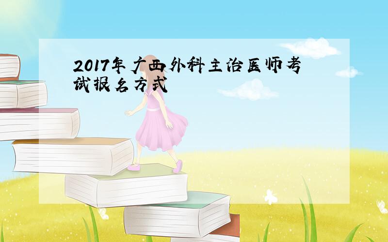2017年广西外科主治医师考试报名方式
