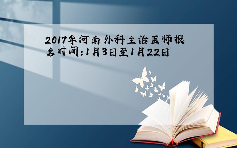 2017年河南外科主治医师报名时间：1月3日至1月22日