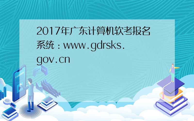 2017年广东计算机软考报名系统：www.gdrsks.gov.cn