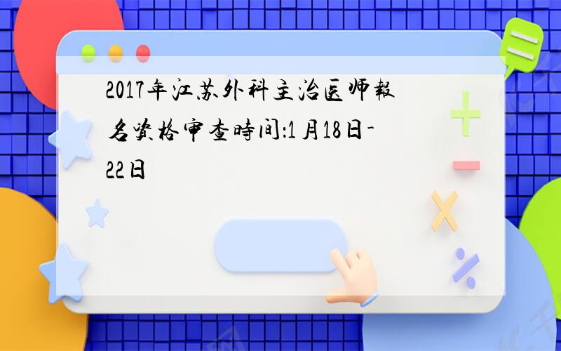 2017年江苏外科主治医师报名资格审查时间：1月18日-22日