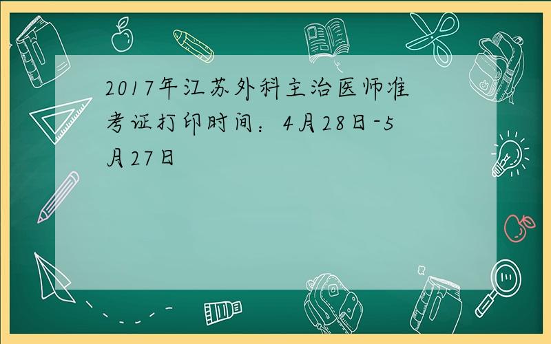 2017年江苏外科主治医师准考证打印时间：4月28日-5月27日