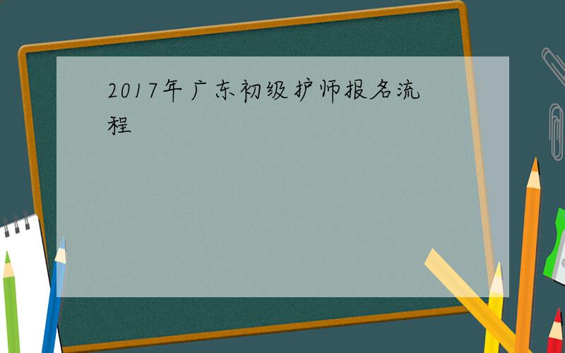 2017年广东初级护师报名流程