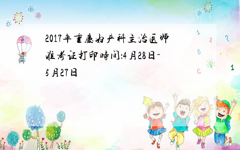 2017年重庆妇产科主治医师准考证打印时间：4月28日-5月27日