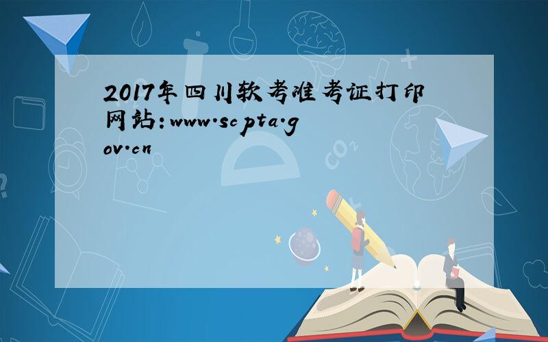 2017年四川软考准考证打印网站：www.scpta.gov.cn