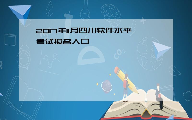 2017年11月四川软件水平考试报名入口