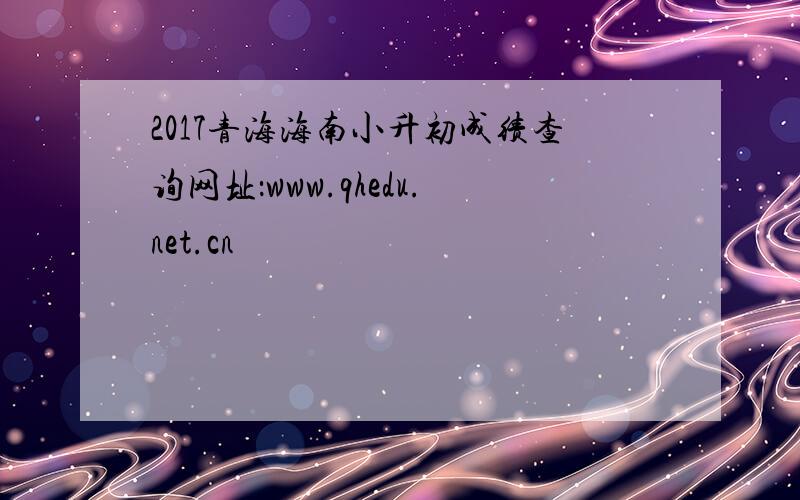 2017青海海南小升初成绩查询网址：www.qhedu.net.cn
