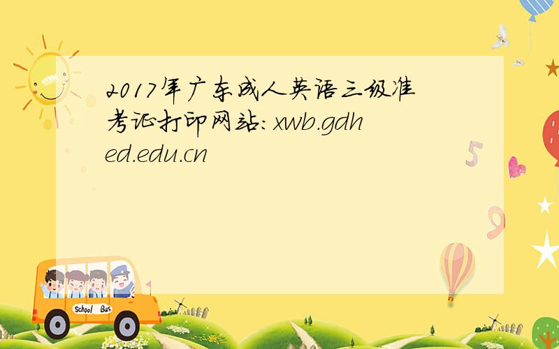 2017年广东成人英语三级准考证打印网站：xwb.gdhed.edu.cn