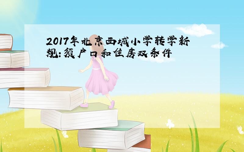 2017年北京西城小学转学新规：须户口和住房双条件