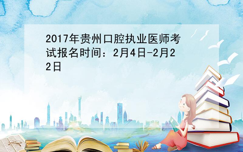 2017年贵州口腔执业医师考试报名时间：2月4日-2月22日