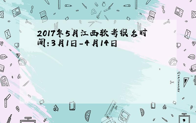 2017年5月江西软考报名时间：3月1日-4月14日