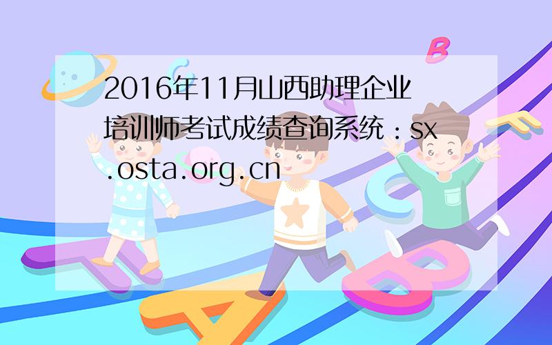 2016年11月山西助理企业培训师考试成绩查询系统：sx.osta.org.cn