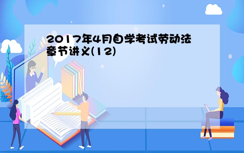 2017年4月自学考试劳动法章节讲义(12)