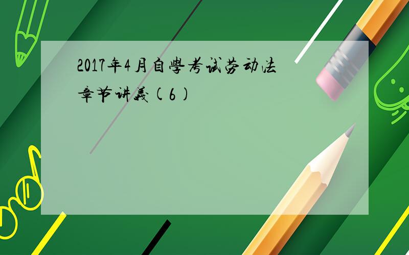 2017年4月自学考试劳动法章节讲义(6)