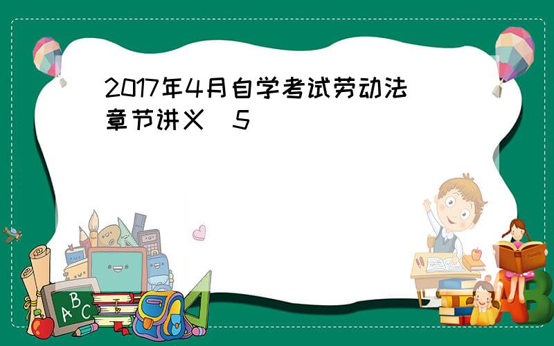 2017年4月自学考试劳动法章节讲义(5)