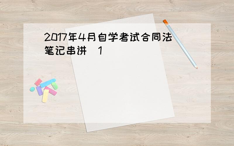2017年4月自学考试合同法笔记串讲(1)