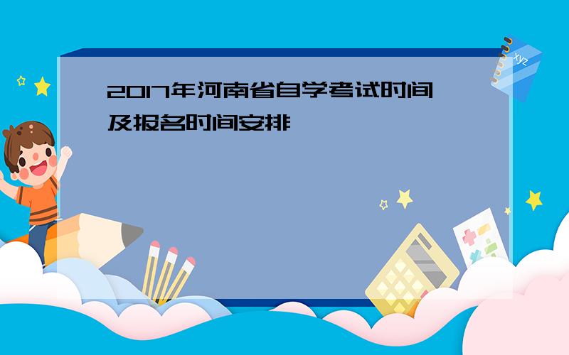2017年河南省自学考试时间及报名时间安排
