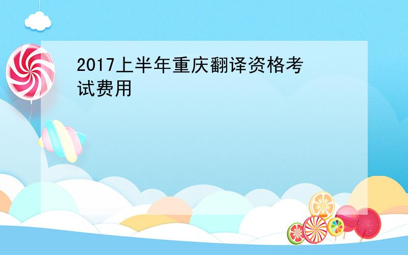 2017上半年重庆翻译资格考试费用