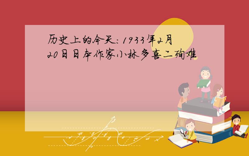历史上的今天：1933年2月20日日本作家小林多喜二殉难