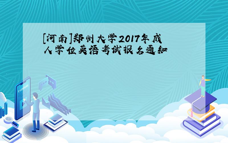 [河南]郑州大学2017年成人学位英语考试报名通知