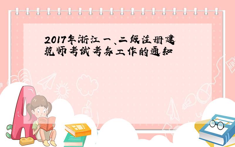 2017年浙江一、二级注册建筑师考试考务工作的通知