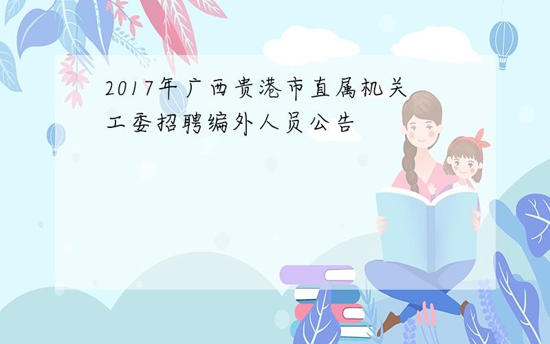 2017年广西贵港市直属机关工委招聘编外人员公告