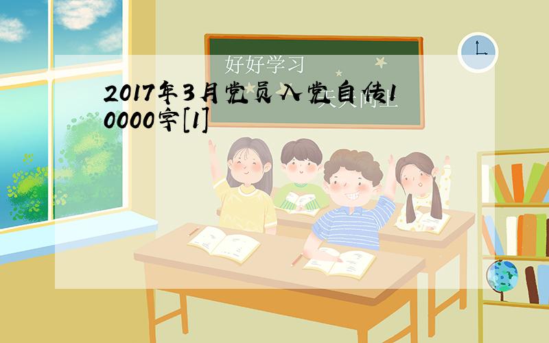 2017年3月党员入党自传10000字[1]