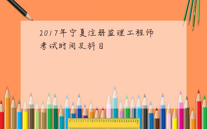 2017年宁夏注册监理工程师考试时间及科目