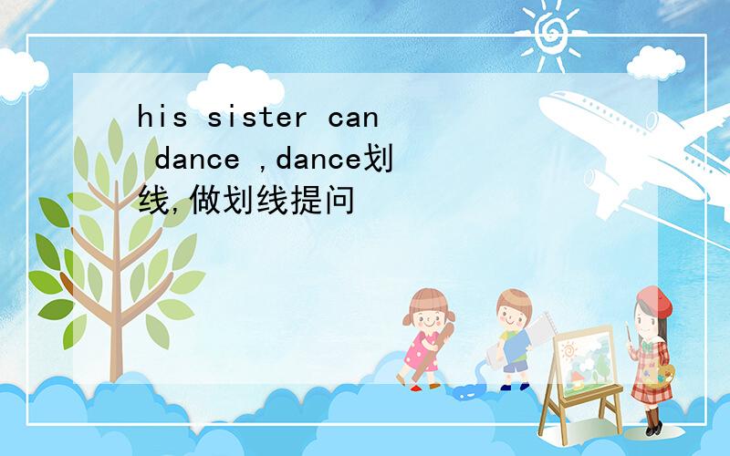 his sister can dance ,dance划线,做划线提问