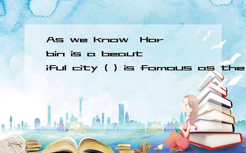 As we know,Harbin is a beautiful city ( ) is famous as the Ice City.接上.It is also a place of interest ( )we can see many buildings in western styles.A、where;whereB、that;whereC、which;that