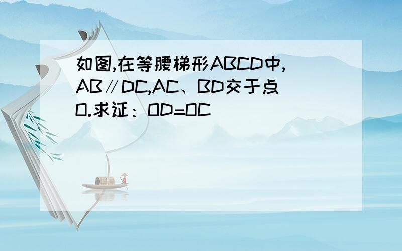 如图,在等腰梯形ABCD中,AB∥DC,AC、BD交于点O.求证：OD=OC