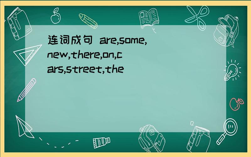 连词成句 are,some,new,there,on,cars,street,the
