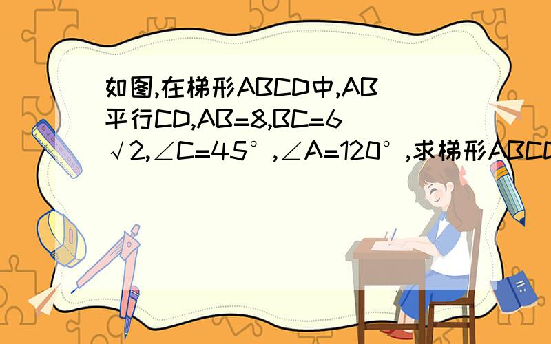 如图,在梯形ABCD中,AB平行CD,AB=8,BC=6√2,∠C=45°,∠A=120°,求梯形ABCD的面积