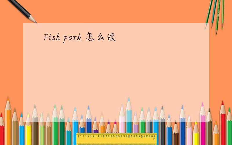 Fish pork 怎么读