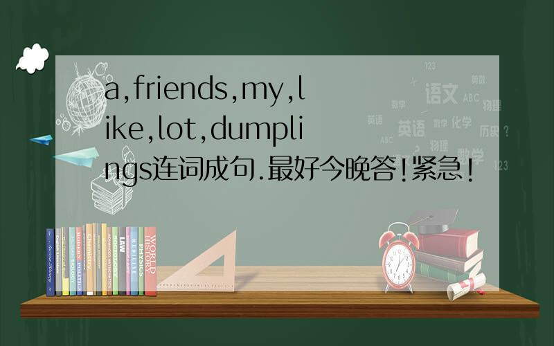 a,friends,my,like,lot,dumplings连词成句.最好今晚答!紧急!