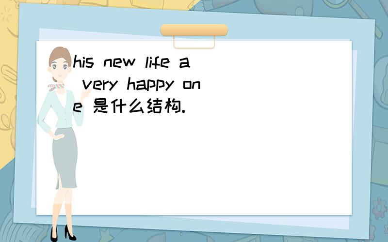 his new life a very happy one 是什么结构.