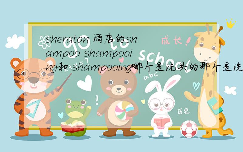 sheraton 酒店的shampoo shampooing和 shampooing哪个是洗头的那个是洗澡的?还有瓶是conditioner 肯定是护发素,但是又有瓶 shampoo也写着conditioner,是不是这是洗头的?重点是标题shampoo shampooing和 shampooing什