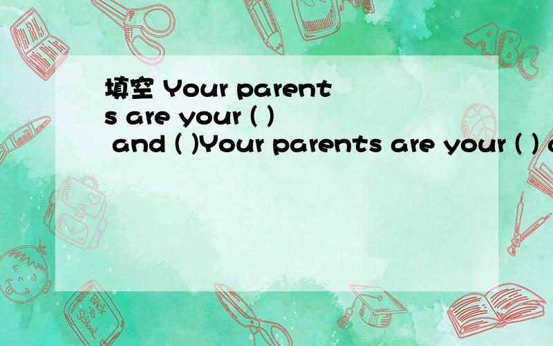 填空 Your parents are your ( ) and ( )Your parents are your ( ) and ( )