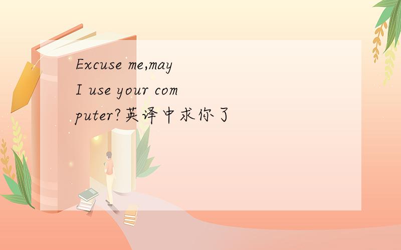 Excuse me,may I use your computer?英译中求你了