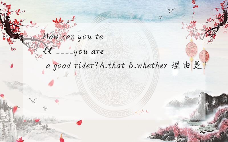 How can you tell ____you are a good rider?A.that B.whether 理由是?