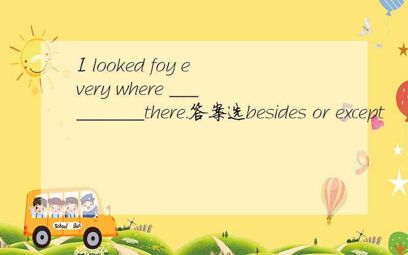 I looked foy every where __________there.答案选besides or except