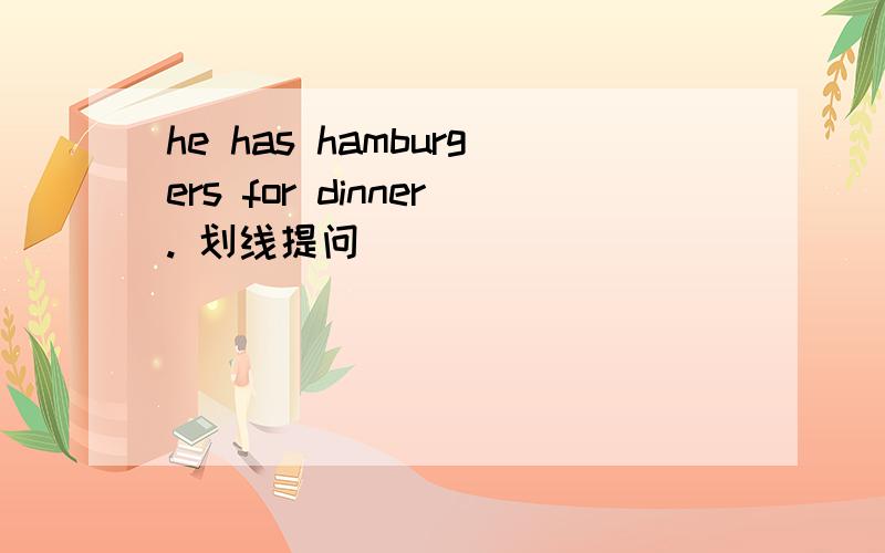 he has hamburgers for dinner. 划线提问