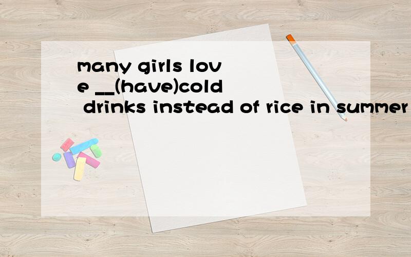 many girls love __(have)cold drinks instead of rice in summer