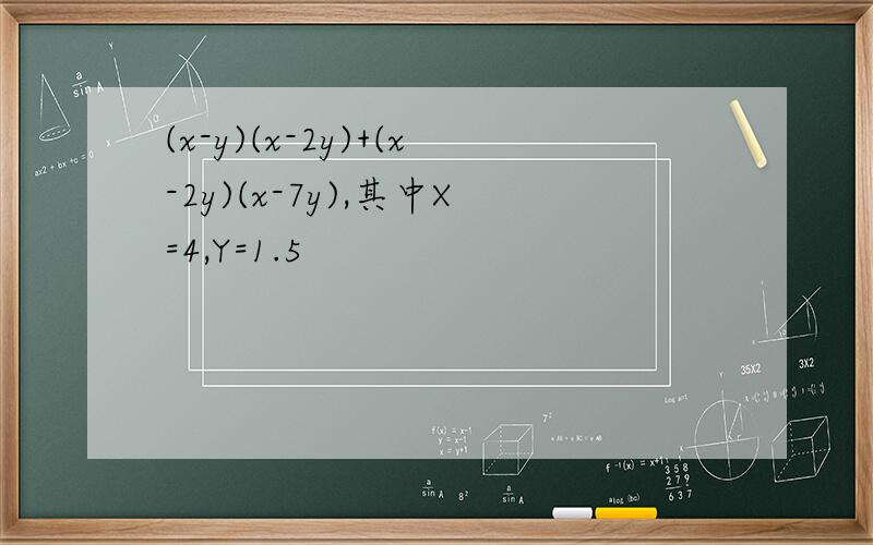 (x-y)(x-2y)+(x-2y)(x-7y),其中X=4,Y=1.5