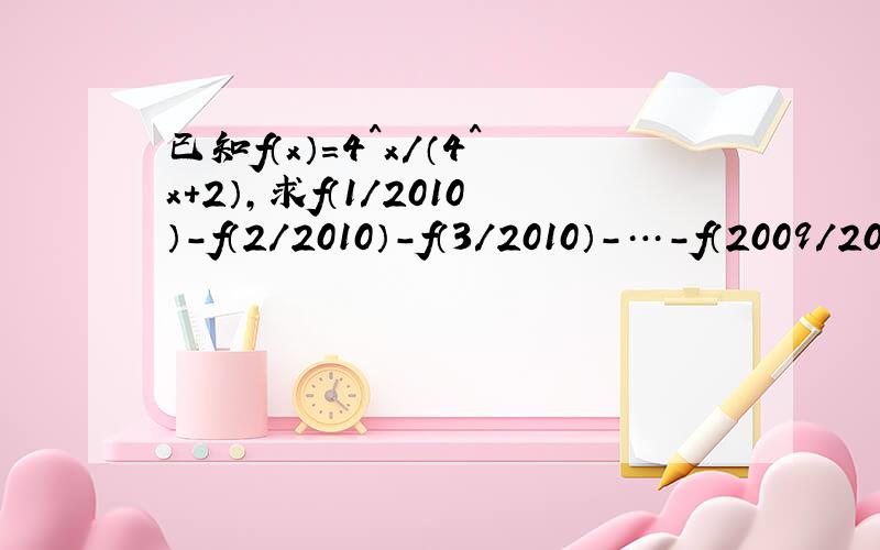 已知f（x）=4^x/（4^x+2）,求f（1/2010）-f（2/2010）-f（3/2010）-…-f（2009/2010）