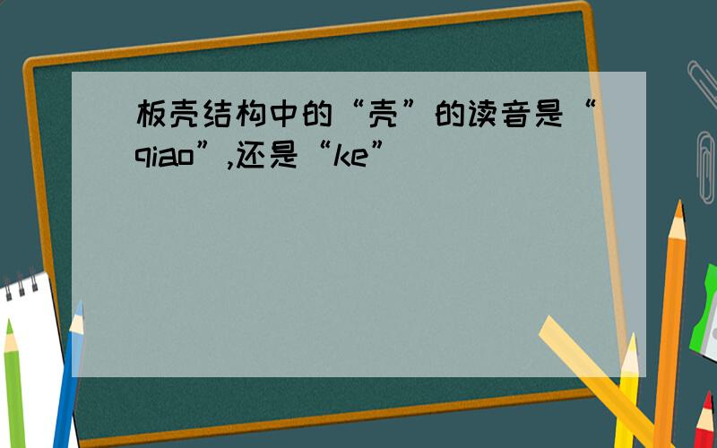 板壳结构中的“壳”的读音是“qiao”,还是“ke”