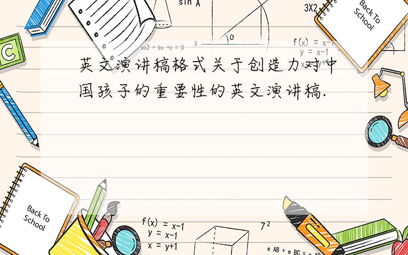 英文演讲稿格式关于创造力对中国孩子的重要性的英文演讲稿.