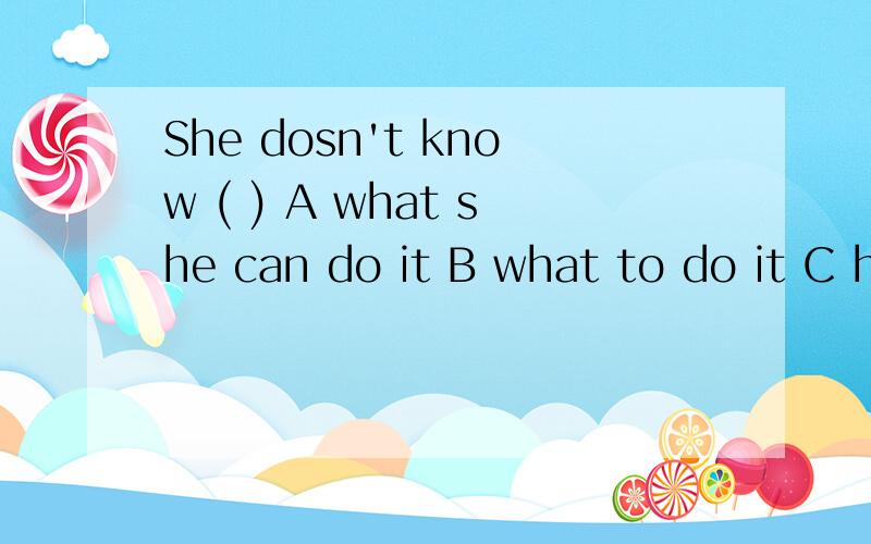 She dosn't know ( ) A what she can do it B what to do it C how to do D how to do it